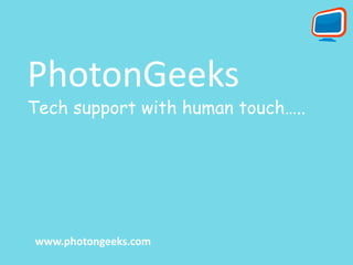 PhotonGeeks
Tech support with human touch…..
www.photongeeks.com
 