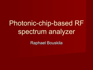 Photonic-chip-based RF
spectrum analyzer
Raphael BouskilaRaphael Bouskila
 