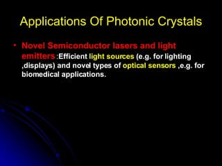 Applications Of Photonic Crystals Novel Semiconductor lasers and light emitters   : Efficient  light sources  (e.g. for lighting ,displays) and novel types of  optical sensors  ,e.g. for biomedical applications. 