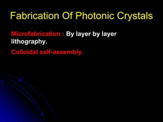 Fabrication Of Photonic Crystals Microfabrication :  By layer by layer lithography. Colloidal self-assembly. 