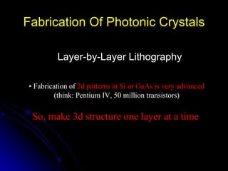 Fabrication Of Photonic Crystals The Biological Option  Layer-by-Layer Lithography •  Fabrication of   2d patterns in Si or GaAs is very advanced (think: Pentium IV, 50 million transistors) So, make 3d structure one layer at a time 