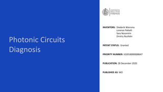 Photonic Circuits
Diagnosis
INVENTORS: Diederik Wiersma
Lorenzo Pattelli
Sara Nocentini
Dmitry Nuzhdin
PATENT STATUS: Granted
PRIORITY NUMBER: 102018000008647
PUBLICATION: 28 December 2020
PUBLISHED AS: WO
 