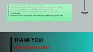 THANK YOU!
ADITYA NARAYAN SINGH
2022
1. https://doi.org/10.1145/1523103.1523148
2. https://www.osapublishing.org/abstract.cfm?uri=oe-11-8-843
3. https://en.wikipedia.org/wiki/Photonic-crystal_fiber
4. http://przyrbwn.icm.edu.pl/APP/PDF/106/a106z216.pdf
5. Class notes
6. https://www.rp-photonics.com/effective_refractive_index.html
 