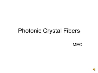 Photonic Crystal Fibers
MEC
 