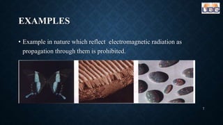 EXAMPLES
• Example in nature which reflect electromagnetic radiation as
propagation through them is prohibited.
7
 