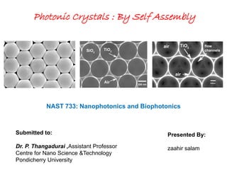 Photonic Crystals : By Self Assembly
Presented By:
zaahir salam
NAST 733: Nanophotonics and Biophotonics
Submitted to:
Dr. P. Thangadurai ,Assistant Professor
Centre for Nano Science &Technology
Pondicherry University
 