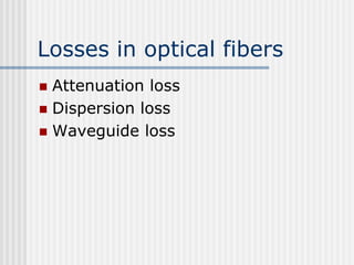 Losses in optical fibers
 Attenuation loss
 Dispersion loss
 Waveguide loss
 