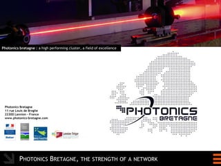 Photonics bretagne : a high performing cluster, a field of excellence




 Photonics Bretagne
 11 rue Louis de Broglie
 22300 Lannion – France
 www.photonics-bretagne.com




          PHOTONICS BRETAGNE, THE STRENGTH OF A NETWORK
 