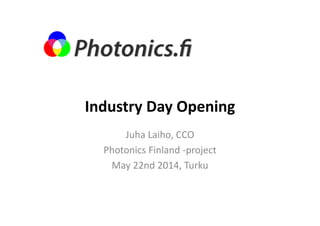 Industry Day Opening 
Juha Laiho, CCO 
Photonics Finland ‐project 
May 22nd 2014, Turku 
 