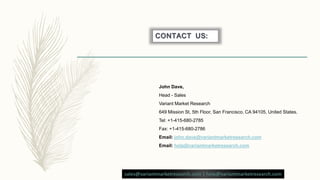 John Dave,
Head - Sales
Variant Market Research
649 Mission St, 5th Floor, San Francisco, CA 94105, United States.
Tel: +1-415-680-2785
Fax: +1-415-680-2786
Email: john.dave@variantmarketresearch.com
Email: help@variantmarketresearch.com
sales@variantmarketresearch.com | help@variantmarketresearch.com
CONTACT US:
 