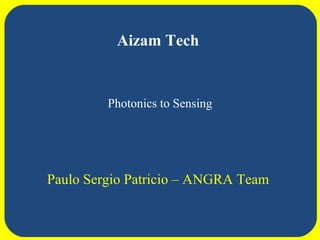 Aizam Tech


         Photonics to Sensing




Paulo Sergio Patricio – ANGRA Team
 