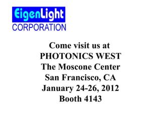 Come visit us at  PHOTONICS WEST The Moscone Center San Francisco, CA January 24-26, 2012 Booth 4143 