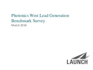 | launchsolutions.com
Photonics West Lead Generation
Benchmark Survey
March 2016
 