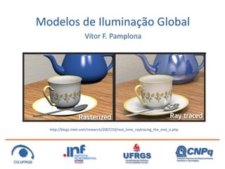 Modelos de Iluminação Global
                      Vitor F. Pamplona




  http://blogs.intel.com/research/2007/10/real_time_raytracing_the_end_o.php
 