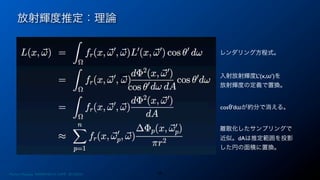 放射輝度推定：理論
29Photon Mapping. RENERING1H CAMP 2013/8/24
cosθ’dωが約分で消える。
入射放射輝度L’(x,ω’)を
放射輝度の定義で置換。
レンダリング方程式。
離散化したサンプリングで
近似。dAは推定範囲を投影
した円の面積に置換。
 