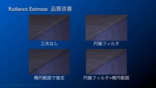 Radiance Estimate 品質改善
34
工夫なし 円錐フィルタ
楕円範囲で推定 円錐フィルタ+楕円範囲
Photon Mapping. RENERING1H CAMP 2013/8/24
 