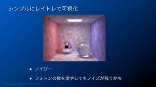 シンプルにレイトレで可視化
36
• ノイジー
• フォトンの数を増やしてもノイズが残りがち
Photon Mapping. RENERING1H CAMP 2013/8/24
 