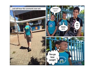 ...and still hear the comments over evil.

Hehehe
he!!!

Kkkkk
k!!!!

You go
lose
weigh!

Hih
ihiii
!!!

 