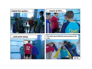 Called the waiter...

... swore at him...

...and went away.

The other day all killed by mouse poison in the
coke.

THE END

 