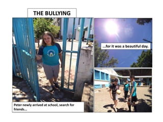 THE BULLYING

...for it was a beautiful day.

Peter newly arrived at school, search for
friends...

 