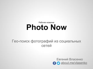 PhotoNow
Поисковик фотографий по социальным
сетям
Евгений Власенко
NoveO
 