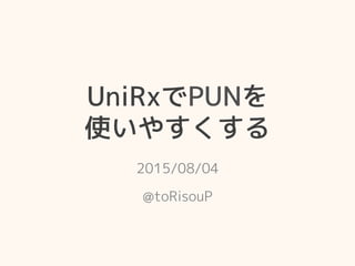 UniRxPUN
ʹ䤹
2015/08/04
@toRisouP
 