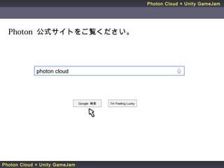 Photon Cloud × Unity GameJam
Photon Cloud × Unity GameJam
photon cloud
Photon 公式サイトをご覧ください。
Google 検索 I'm Feeling Lucky
 
