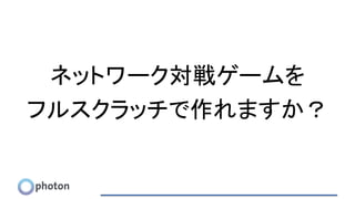 ネットワーク対戦ゲームを
フルスクラッチで作れますか？
 