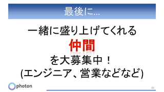 最後に…
一緒に盛り上げてくれる
を大募集中！
(エンジニア、営業などなど)
83
 