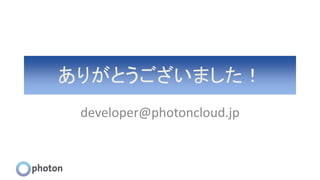 ありがとうございました！
developer@photoncloud.jp
 