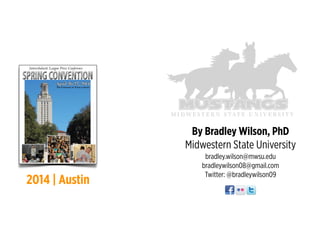 !
!
By Bradley Wilson, PhD
Midwestern State University
bradley.wilson@mwsu.edu
bradleywilson08@gmail.com
Twitter: @bradleywilson09
2014 | Austin
 