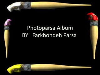 Photoparsa Album
BY Farkhondeh Parsa
 