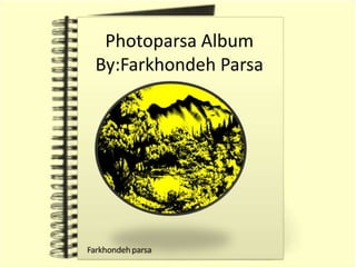 Photoparsa Album
By:Farkhondeh Parsa
 