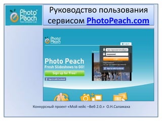 Руководство пользования
       сервисом PhotoPeach.com




Конкурсный проект «Мой кейс –Beб 2.0.» О.Н.Саламаха
 