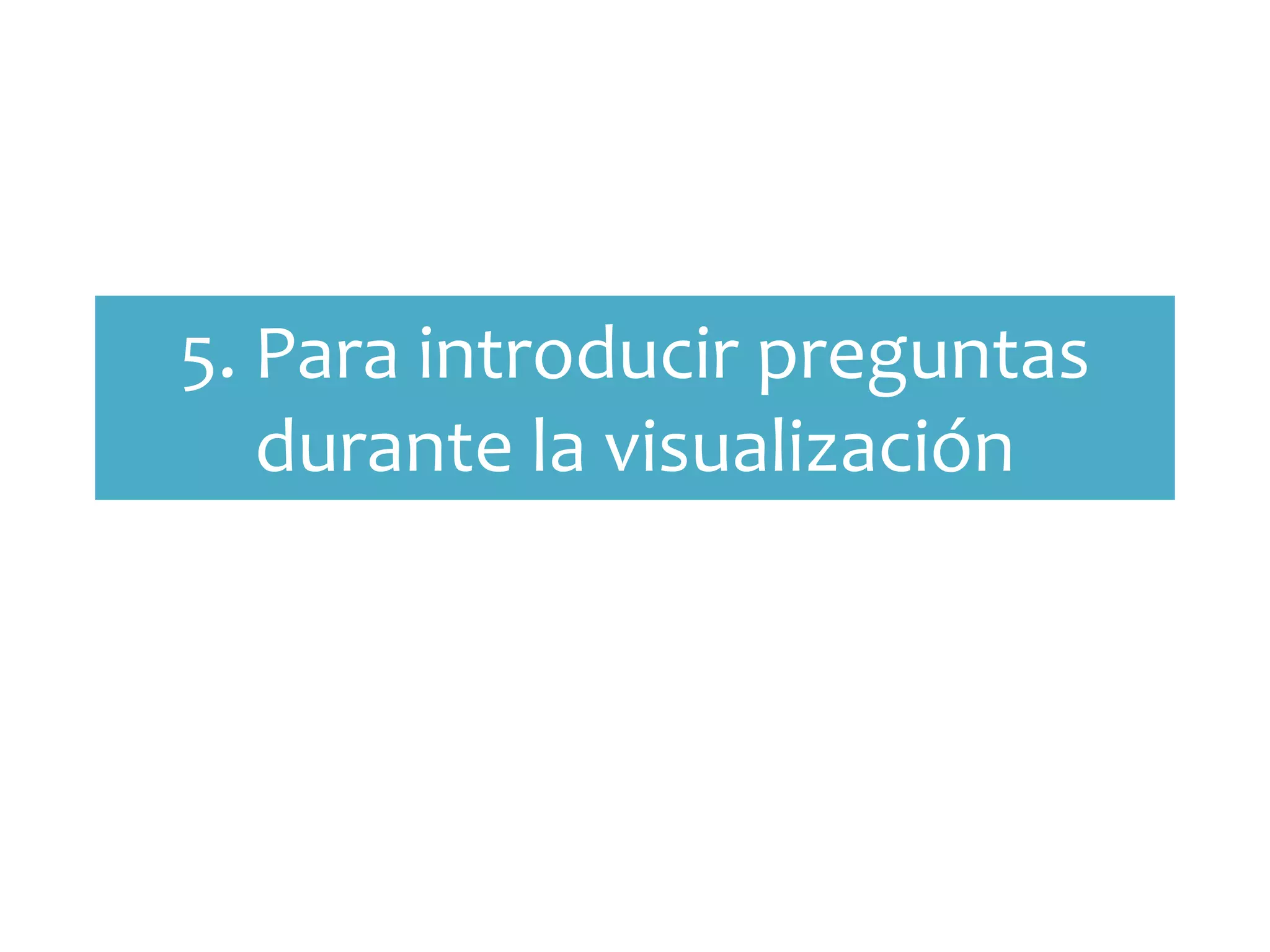 5. Para introducir preguntas
   durante la visualización
 