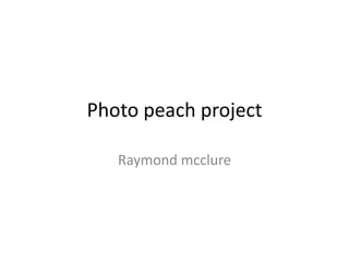 Photo peach project
Raymond mcclure

 
