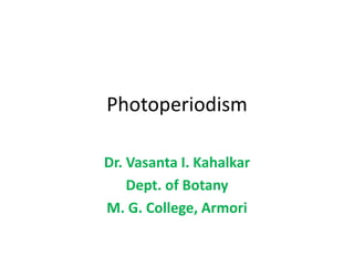 Photoperiodism
Dr. Vasanta I. Kahalkar
Dept. of Botany
M. G. College, Armori
 