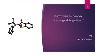 PHOTOPHARMACOLOGY
“As A targeted drug delivery ”
By
Dr. M. Archana
1
 