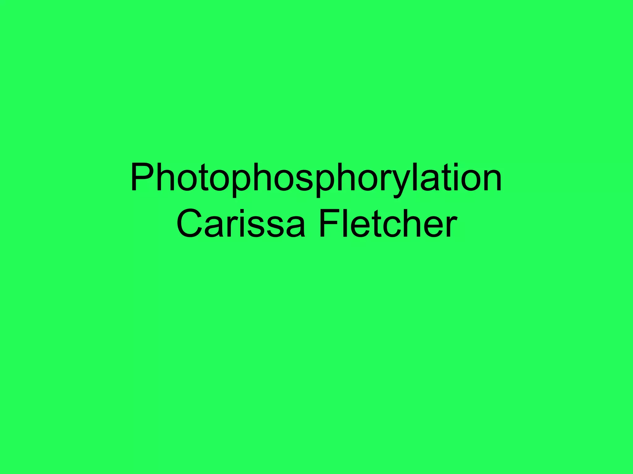 Photophosphorylation
  Carissa Fletcher
 