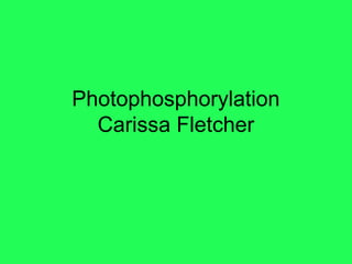 Photophosphorylation
  Carissa Fletcher
 