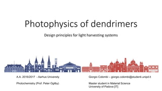 Photophysics of dendrimers
Design principles for light harvesting systems
Giorgio Colombi – giorgio.colombi@studenti.unipd.it
Master student in Material Science
University of Padova [IT]
A.A. 2016/2017 - Aarhus University
Photochemistry (Prof. Peter Ogilby)
 