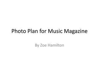 Photo Plan for Music Magazine
By Zoe Hamilton
 