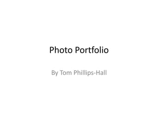 Photo Portfolio
By Tom Phillips-Hall
 