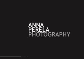 ANNA
                     PERELA
                     PHOTOGRAPHY


© Anna Perela 2011
 