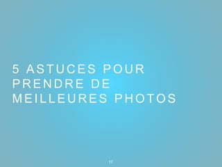 5 A S T U C E S P O U R
P R E N D R E D E
M E I L L E U R E S P H O T O S
17
 