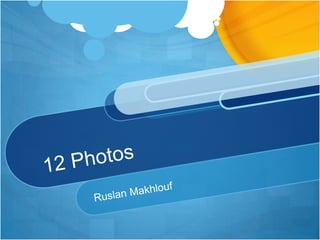 12 Photos,[object Object],Ruslan Makhlouf ,[object Object]