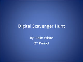 Digital Scavenger Hunt By: Colin White 2 nd  Period 