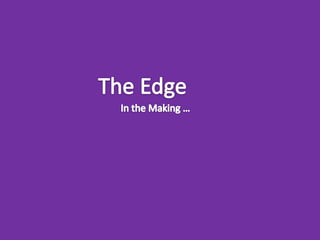 The Edge in the Making