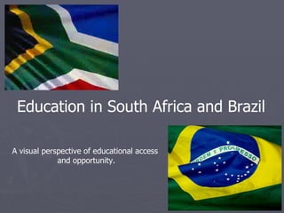 Education in South Africa and Brazil

A visual perspective of educational access
             and opportunity.
 