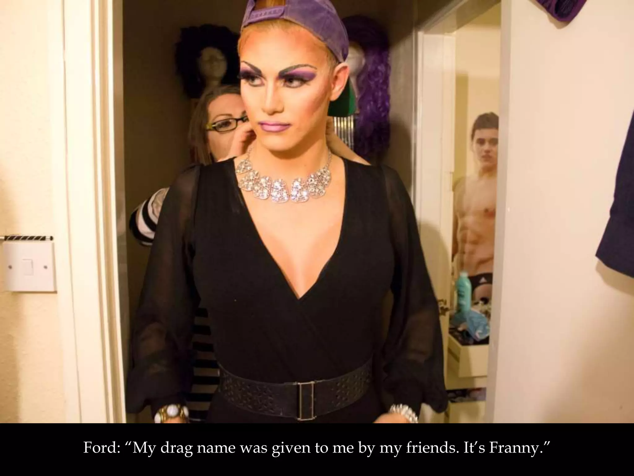 Ford: “My drag name was given to me by my friends. It’s Franny.”
 